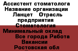 Ассистент стоматолога › Название организации ­ Ланцет › Отрасль предприятия ­ Стоматология › Минимальный оклад ­ 45 000 - Все города Работа » Вакансии   . Ростовская обл.,Донецк г.